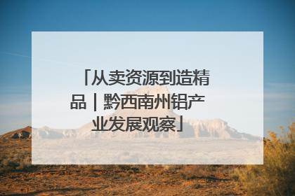 从卖资源到造精品｜黔西南州铝产业发展观察