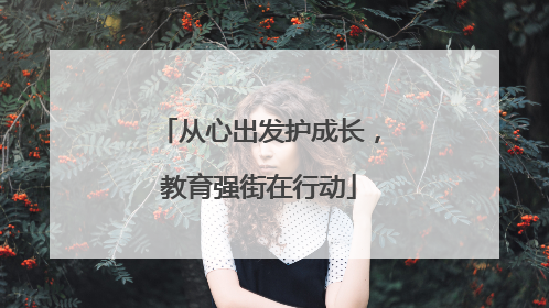 从心出发护成长，教育强街在行动
