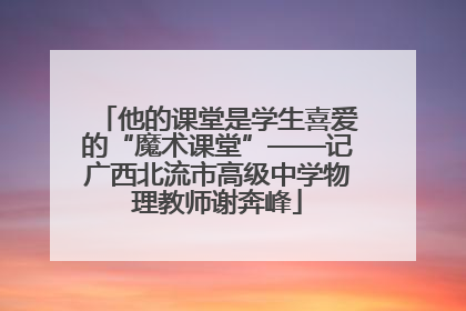 他的课堂是学生喜爱的“魔术课堂”——记广西北流市高级中学物理教师谢奔峰