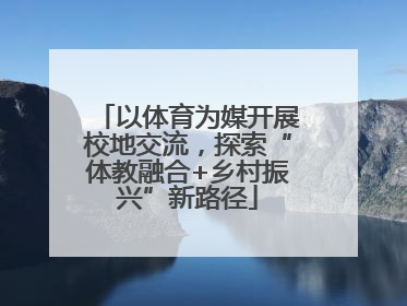 以体育为媒开展校地交流，探索“体教融合+乡村振兴”新路径