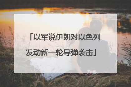 以军说伊朗对以色列发动新一轮导弹袭击