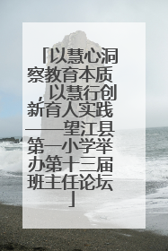 以慧心洞察教育本质，以慧行创新育人实践——望江县第一小学举办第十三届班主任论坛