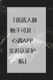优质人脉触手可及：心遇APP实名认证护航