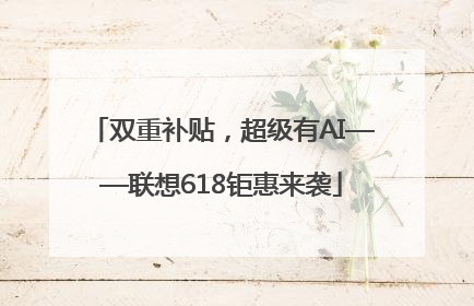 双重补贴，超级有AI——联想618钜惠来袭