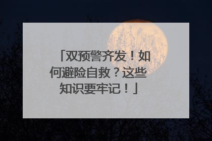 双预警齐发！如何避险自救？这些知识要牢记！