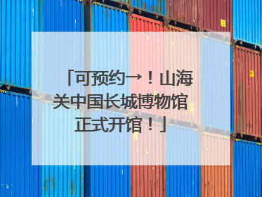 可预约→！山海关中国长城博物馆正式开馆！