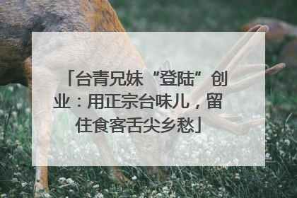 台青兄妹“登陆”创业：用正宗台味儿，留住食客舌尖乡愁