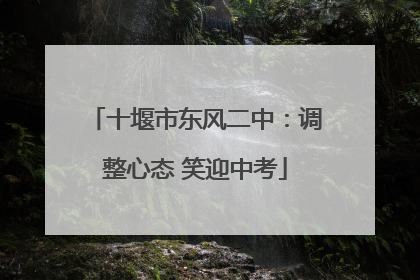 十堰市东风二中：调整心态 笑迎中考