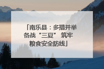 南乐县：多措并举备战“三夏” 筑牢粮食安全防线
