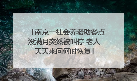 南京一社会养老助餐点没满月突然被叫停 老人天天来问何时恢复