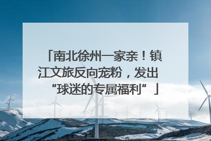 南北徐州一家亲！镇江文旅反向宠粉，发出“球迷的专属福利”