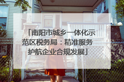 南阳市城乡一体化示范区税务局：精准服务护航企业合规发展