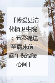 博爱县清化镇卫生院：五彩绳送至病床前 端午祝福暖心间