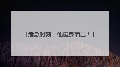 危急时刻，他挺身而出！