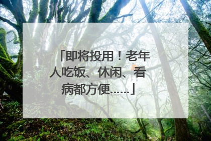 即将投用！老年人吃饭、休闲、看病都方便……