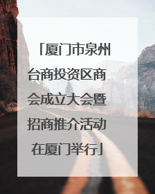 厦门市泉州台商投资区商会成立大会暨招商推介活动在厦门举行