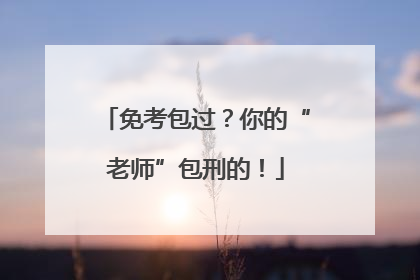 免考包过？你的“老师”包刑的！