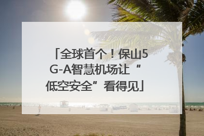 全球首个！保山5G-A智慧机场让“低空安全”看得见