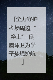 全力守护考场周边“净土” 良渚环卫为学子梦想护航