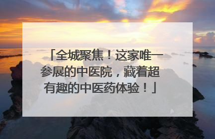 全城聚焦！这家唯一参展的中医院，藏着超有趣的中医药体验！