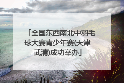 全国东西南北中羽毛球大赛青少年赛(天津武清)成功举办