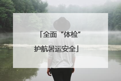 全面“体检”护航暑运安全