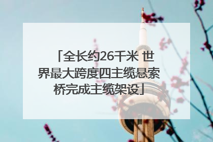 全长约26千米 世界最大跨度四主缆悬索桥完成主缆架设