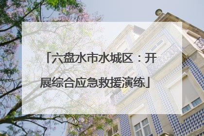 六盘水市水城区：开展综合应急救援演练