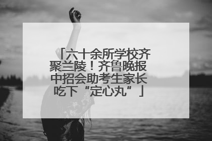 六十余所学校齐聚兰陵！齐鲁晚报中招会助考生家长吃下“定心丸”