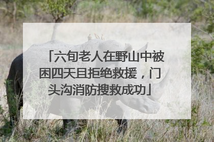 六旬老人在野山中被困四天且拒绝救援，门头沟消防搜救成功