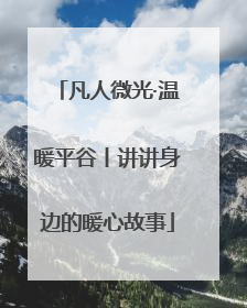 凡人微光·温暖平谷丨讲讲身边的暖心故事
