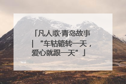 凡人歌·青岛故事｜“车轱辘转一天，爱心就跟一天”