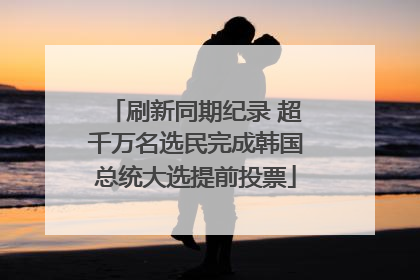 刷新同期纪录 超千万名选民完成韩国总统大选提前投票
