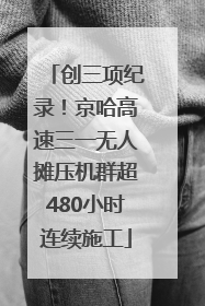 创三项纪录！京哈高速三一无人摊压机群超480小时连续施工