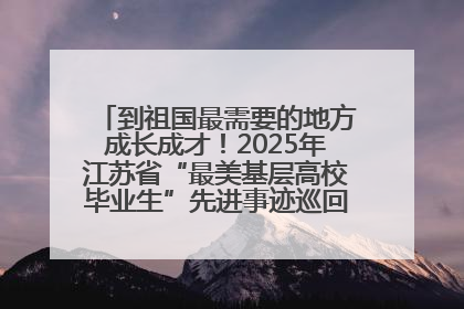 到祖国最需要的地方成长成才！2025年江苏省“最美基层高校毕业生”先进事迹巡回宣讲会在宁启动
