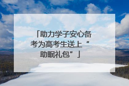 助力学子安心备考为高考生送上“助眠礼包”