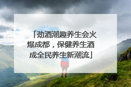 劲酒潮趣养生会火爆成都，保健养生酒成全民养生新潮流