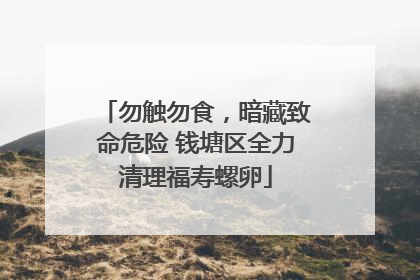 勿触勿食，暗藏致命危险 钱塘区全力清理福寿螺卵