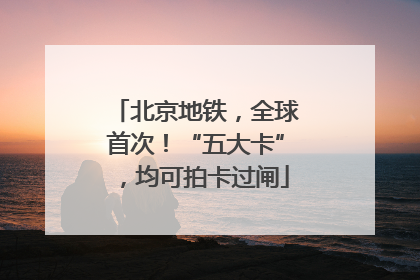 北京地铁，全球首次！“五大卡”，均可拍卡过闸