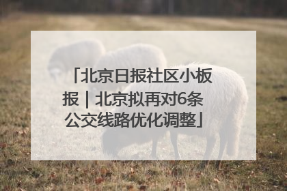 北京日报社区小板报｜北京拟再对6条公交线路优化调整