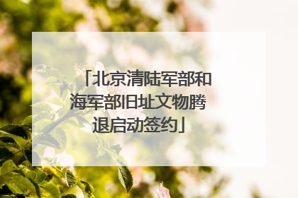 北京清陆军部和海军部旧址文物腾退启动签约