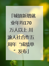 城镇新增就业年均170万人以上 川渝人社合作五周年“成绩单”发布