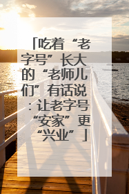 吃着“老字号”长大的“老师儿们”有话说：让老字号“安家”更“兴业”