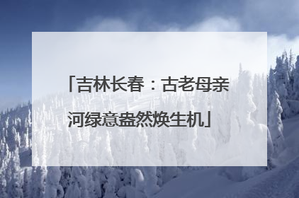 吉林长春：古老母亲河绿意盎然焕生机