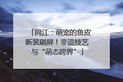同江：萌宠的鱼皮新装刷屏！非遗技艺与“萌态跨界”