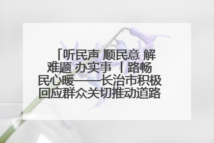 听民声 顺民意 解难题 办实事 丨路畅民心暖——长治市积极回应群众关切推动道路交通优化升级