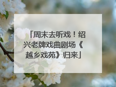 周末去听戏！绍兴老牌戏曲剧场《越乡戏苑》归来