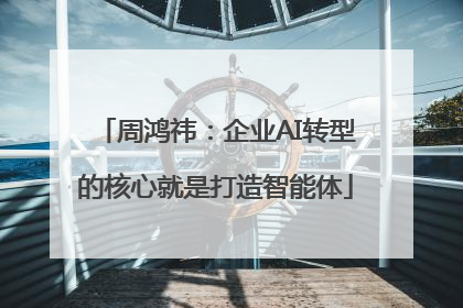周鸿祎：企业AI转型的核心就是打造智能体