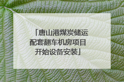 唐山港煤炭储运配套翻车机房项目开始设备安装