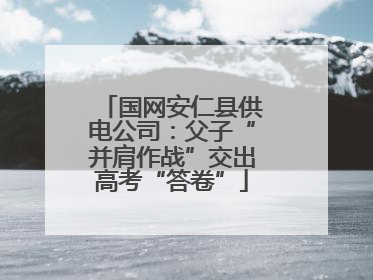 国网安仁县供电公司：父子“并肩作战”交出高考“答卷”